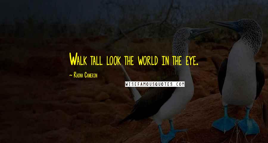 Rhona Cameron Quotes: Walk tall look the world in the eye.