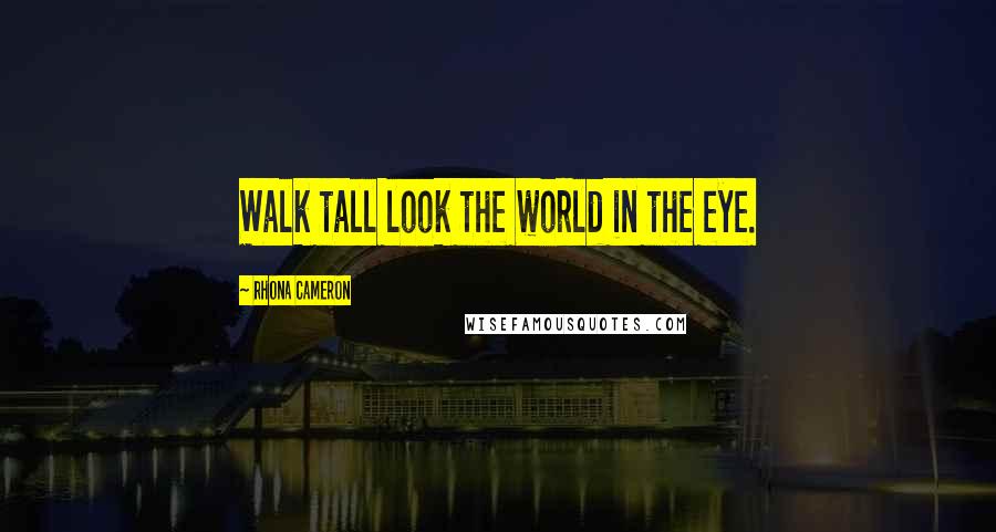 Rhona Cameron Quotes: Walk tall look the world in the eye.