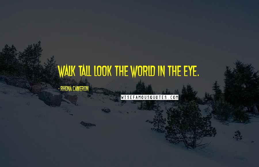 Rhona Cameron Quotes: Walk tall look the world in the eye.