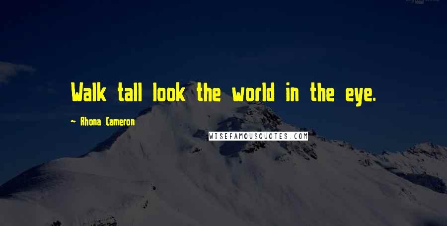 Rhona Cameron Quotes: Walk tall look the world in the eye.