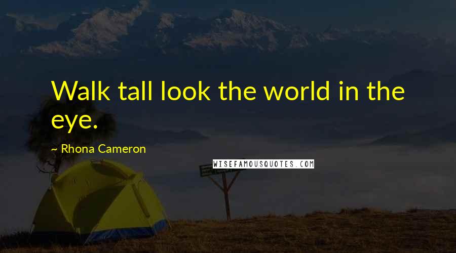Rhona Cameron Quotes: Walk tall look the world in the eye.