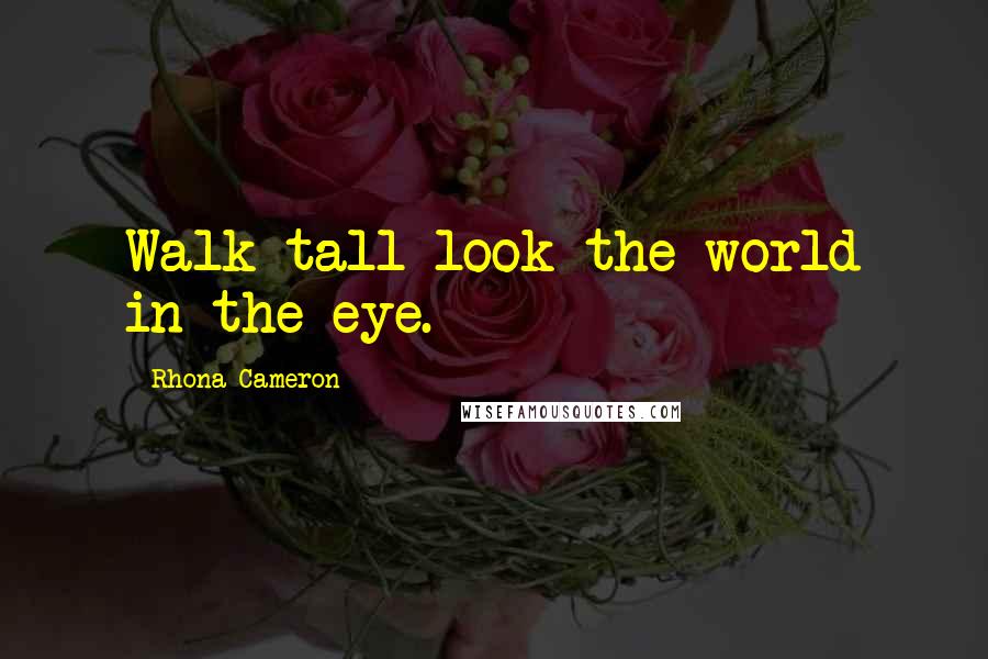 Rhona Cameron Quotes: Walk tall look the world in the eye.