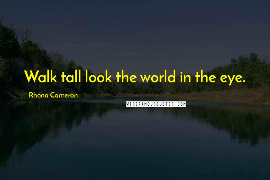 Rhona Cameron Quotes: Walk tall look the world in the eye.