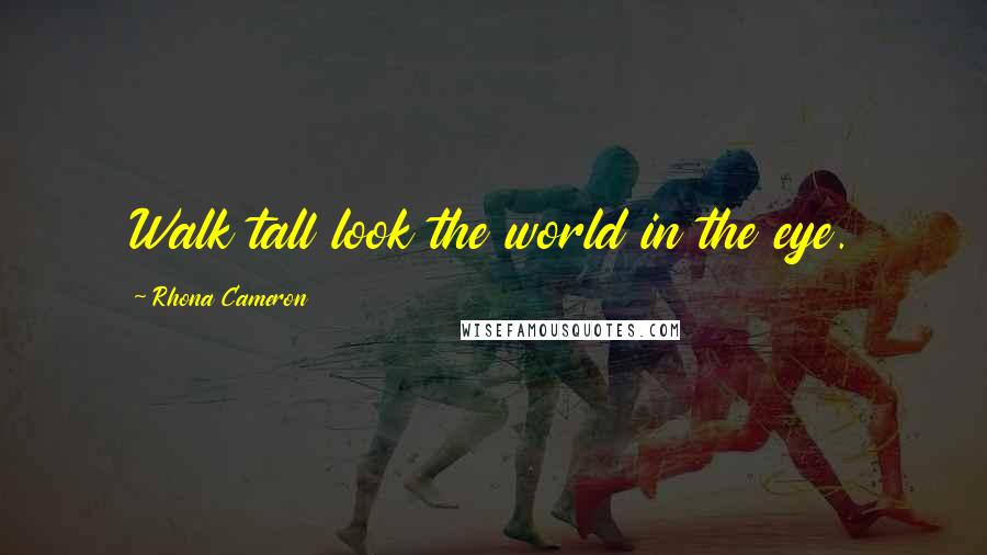 Rhona Cameron Quotes: Walk tall look the world in the eye.