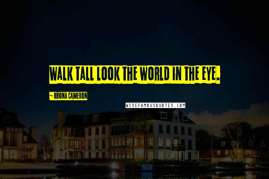 Rhona Cameron Quotes: Walk tall look the world in the eye.
