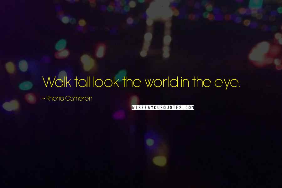 Rhona Cameron Quotes: Walk tall look the world in the eye.