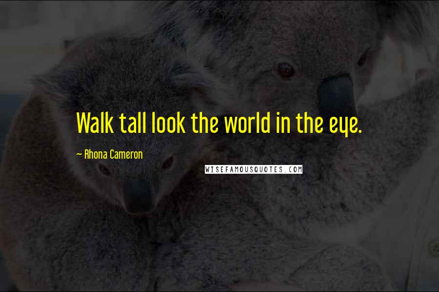 Rhona Cameron Quotes: Walk tall look the world in the eye.