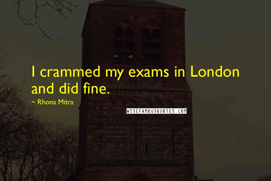 Rhona Mitra Quotes: I crammed my exams in London and did fine.