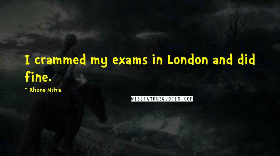 Rhona Mitra Quotes: I crammed my exams in London and did fine.