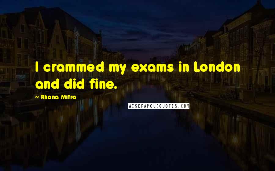 Rhona Mitra Quotes: I crammed my exams in London and did fine.