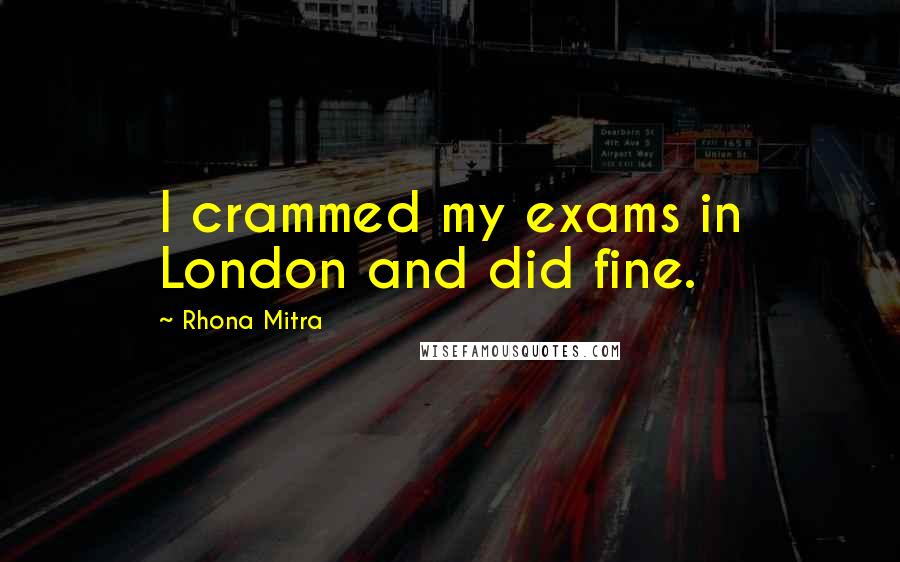 Rhona Mitra Quotes: I crammed my exams in London and did fine.