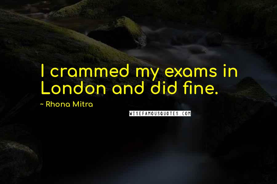 Rhona Mitra Quotes: I crammed my exams in London and did fine.