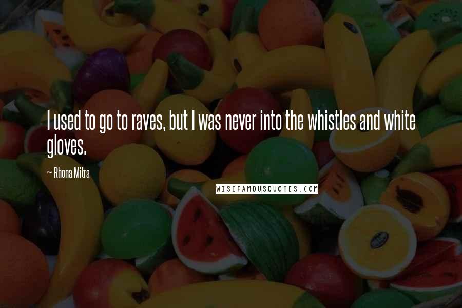 Rhona Mitra Quotes: I used to go to raves, but I was never into the whistles and white gloves.