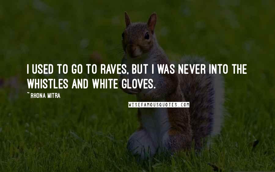 Rhona Mitra Quotes: I used to go to raves, but I was never into the whistles and white gloves.