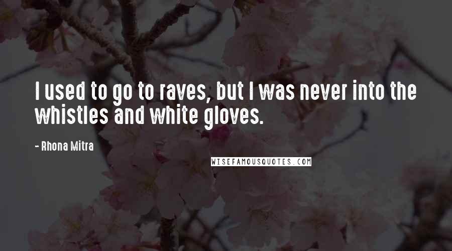 Rhona Mitra Quotes: I used to go to raves, but I was never into the whistles and white gloves.