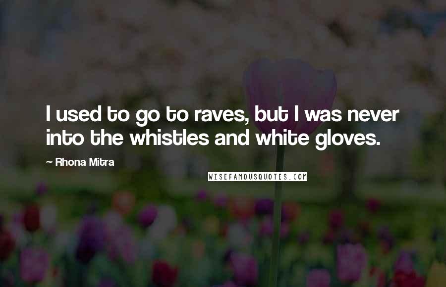 Rhona Mitra Quotes: I used to go to raves, but I was never into the whistles and white gloves.