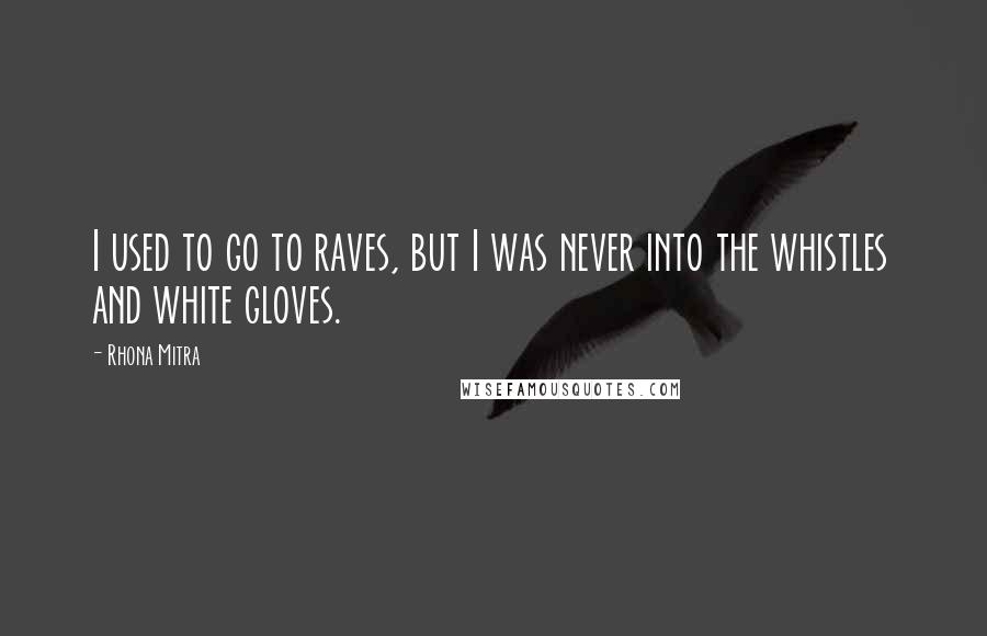 Rhona Mitra Quotes: I used to go to raves, but I was never into the whistles and white gloves.