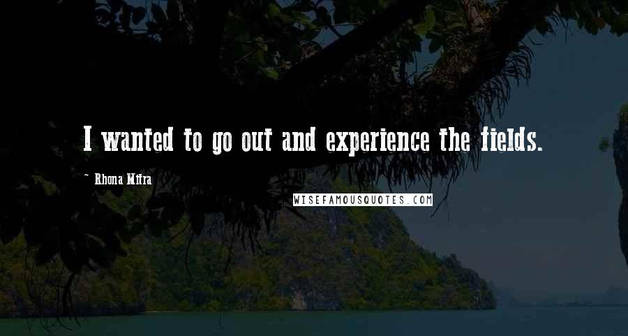Rhona Mitra Quotes: I wanted to go out and experience the fields.