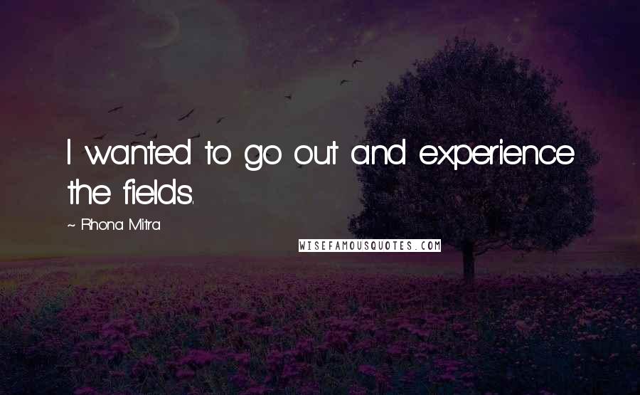 Rhona Mitra Quotes: I wanted to go out and experience the fields.