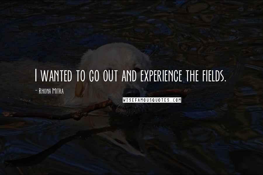 Rhona Mitra Quotes: I wanted to go out and experience the fields.