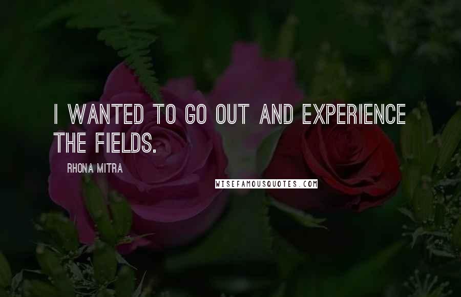 Rhona Mitra Quotes: I wanted to go out and experience the fields.