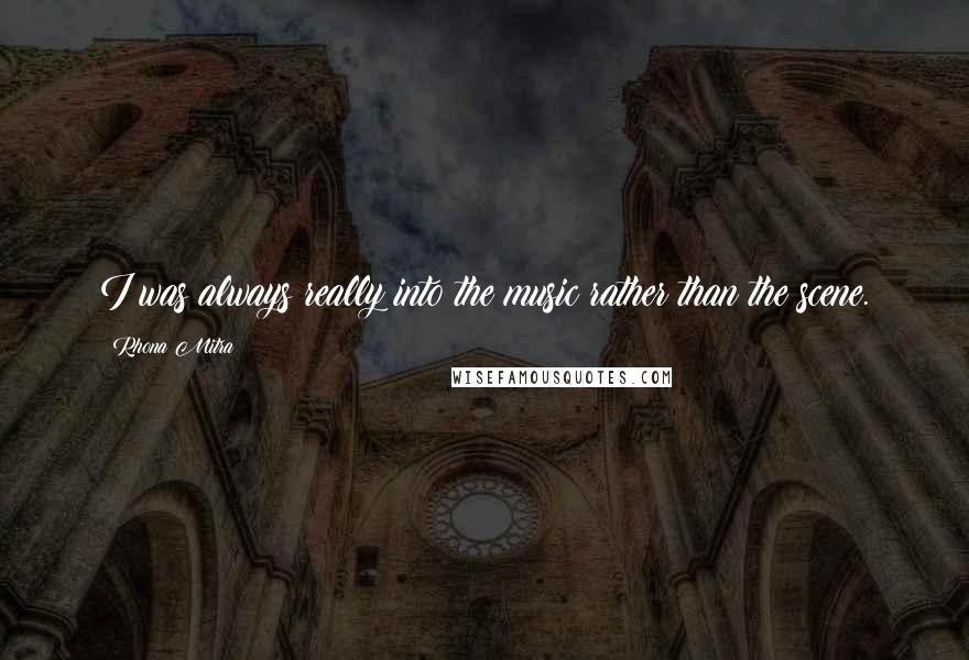 Rhona Mitra Quotes: I was always really into the music rather than the scene.