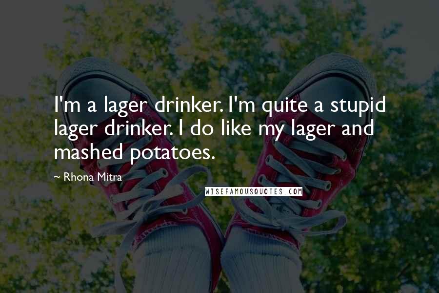 Rhona Mitra Quotes: I'm a lager drinker. I'm quite a stupid lager drinker. I do like my lager and mashed potatoes.