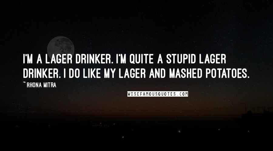 Rhona Mitra Quotes: I'm a lager drinker. I'm quite a stupid lager drinker. I do like my lager and mashed potatoes.