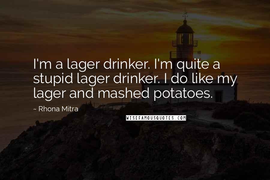 Rhona Mitra Quotes: I'm a lager drinker. I'm quite a stupid lager drinker. I do like my lager and mashed potatoes.