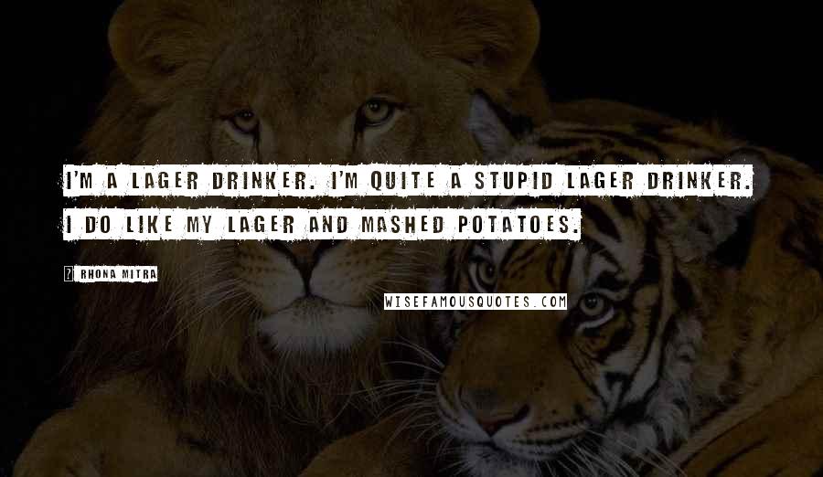 Rhona Mitra Quotes: I'm a lager drinker. I'm quite a stupid lager drinker. I do like my lager and mashed potatoes.