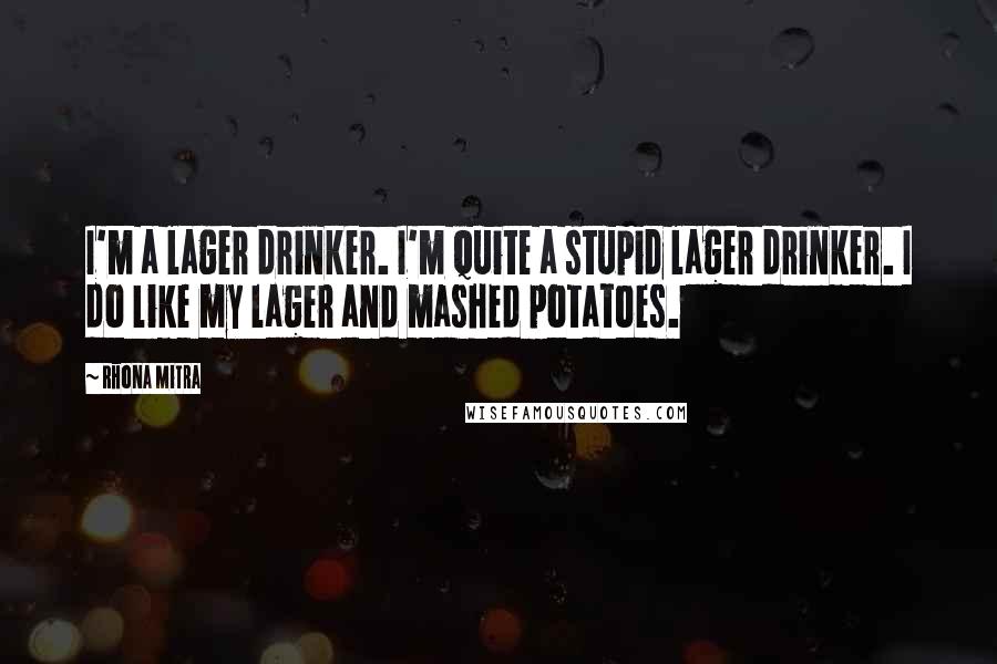 Rhona Mitra Quotes: I'm a lager drinker. I'm quite a stupid lager drinker. I do like my lager and mashed potatoes.