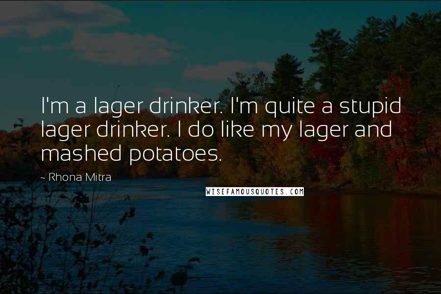 Rhona Mitra Quotes: I'm a lager drinker. I'm quite a stupid lager drinker. I do like my lager and mashed potatoes.