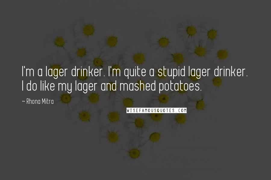 Rhona Mitra Quotes: I'm a lager drinker. I'm quite a stupid lager drinker. I do like my lager and mashed potatoes.