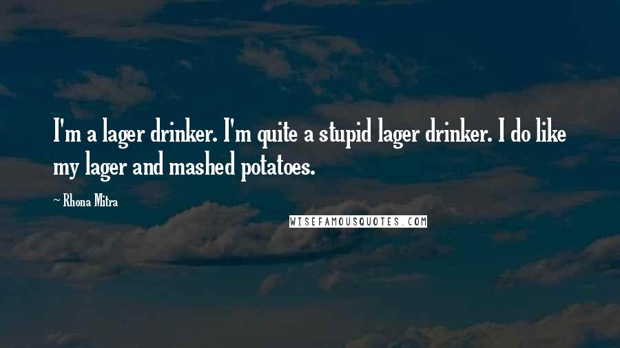 Rhona Mitra Quotes: I'm a lager drinker. I'm quite a stupid lager drinker. I do like my lager and mashed potatoes.