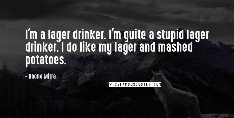 Rhona Mitra Quotes: I'm a lager drinker. I'm quite a stupid lager drinker. I do like my lager and mashed potatoes.