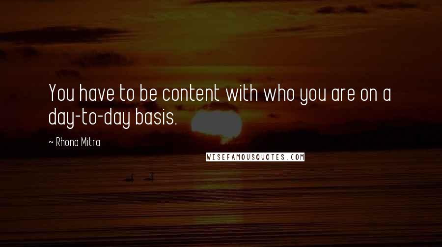 Rhona Mitra Quotes: You have to be content with who you are on a day-to-day basis.