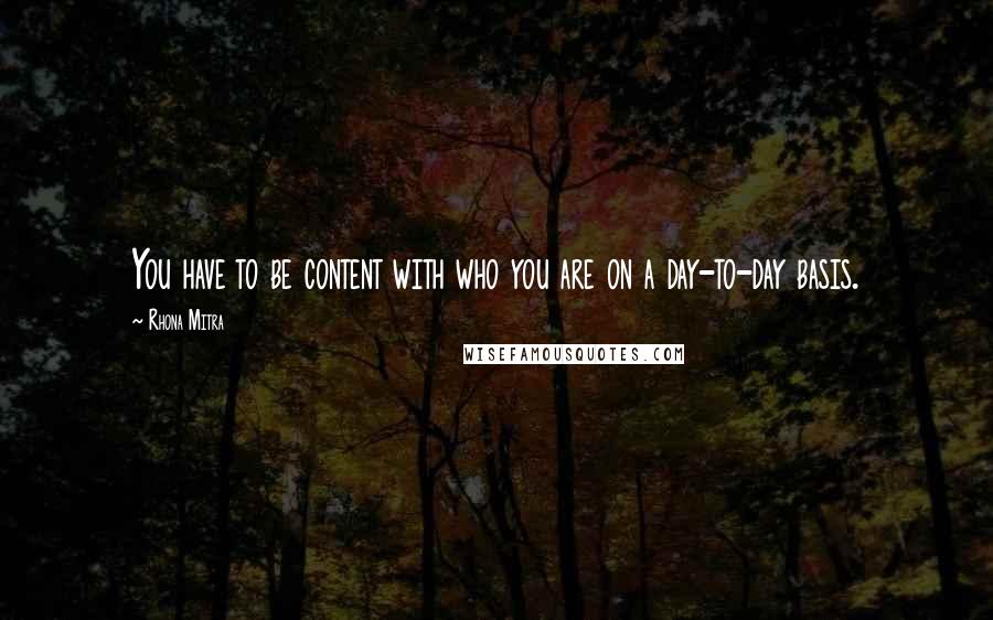 Rhona Mitra Quotes: You have to be content with who you are on a day-to-day basis.