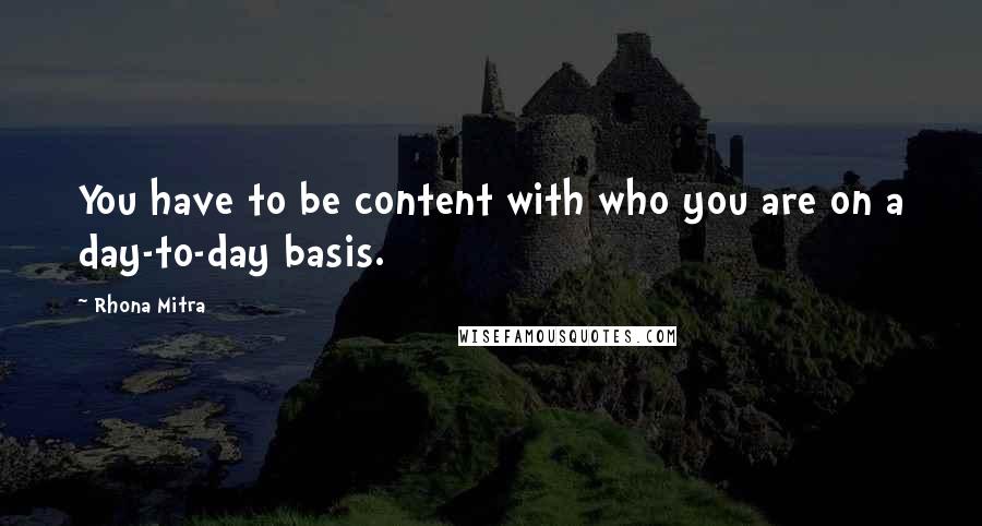 Rhona Mitra Quotes: You have to be content with who you are on a day-to-day basis.