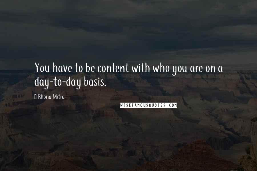 Rhona Mitra Quotes: You have to be content with who you are on a day-to-day basis.