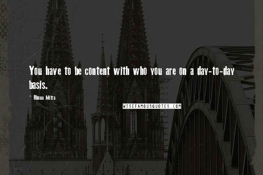 Rhona Mitra Quotes: You have to be content with who you are on a day-to-day basis.