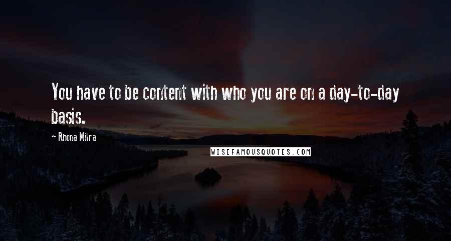 Rhona Mitra Quotes: You have to be content with who you are on a day-to-day basis.
