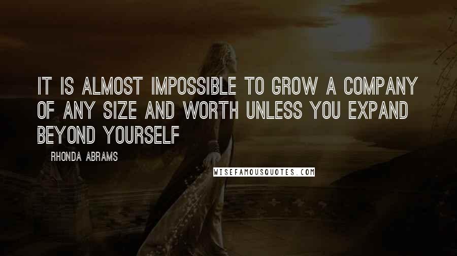 Rhonda Abrams Quotes: It is almost impossible to grow a company of any size and worth unless you expand beyond yourself