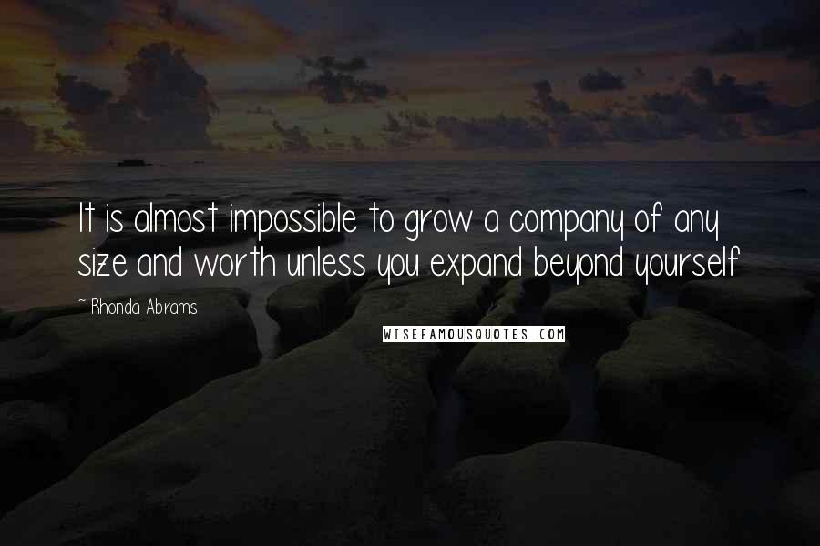 Rhonda Abrams Quotes: It is almost impossible to grow a company of any size and worth unless you expand beyond yourself