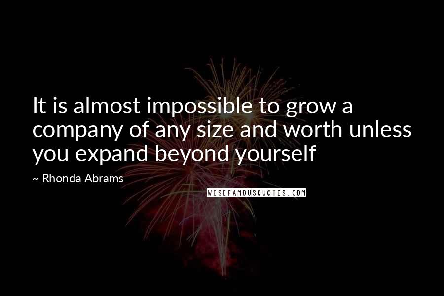 Rhonda Abrams Quotes: It is almost impossible to grow a company of any size and worth unless you expand beyond yourself