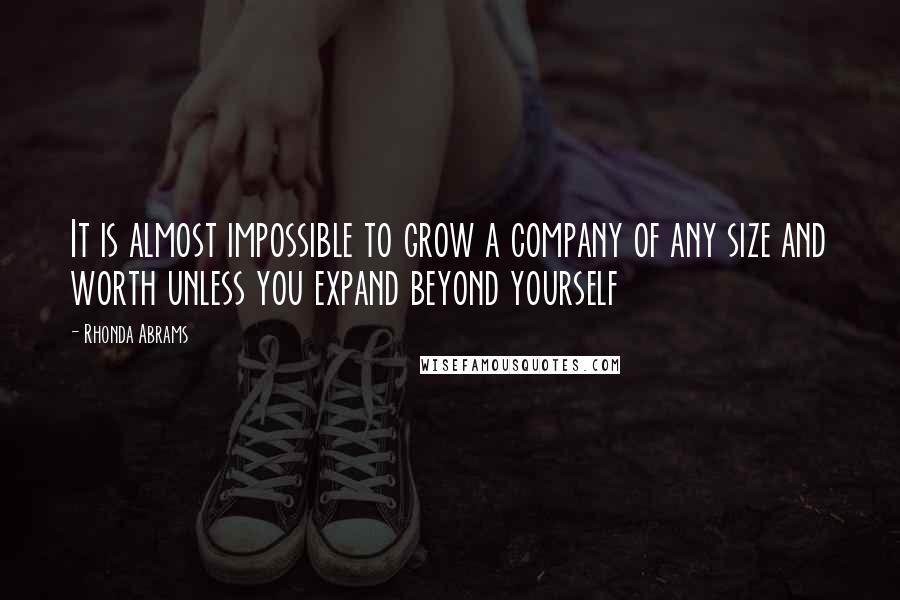 Rhonda Abrams Quotes: It is almost impossible to grow a company of any size and worth unless you expand beyond yourself
