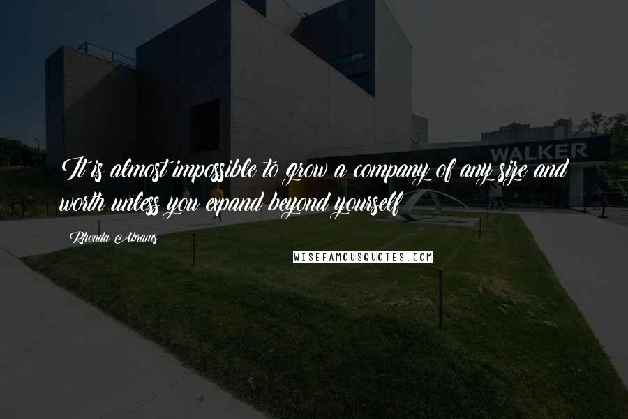 Rhonda Abrams Quotes: It is almost impossible to grow a company of any size and worth unless you expand beyond yourself