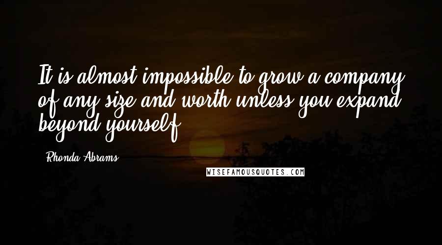 Rhonda Abrams Quotes: It is almost impossible to grow a company of any size and worth unless you expand beyond yourself