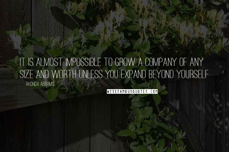 Rhonda Abrams Quotes: It is almost impossible to grow a company of any size and worth unless you expand beyond yourself