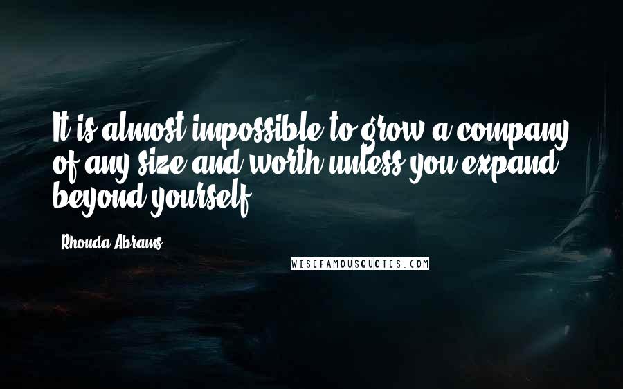 Rhonda Abrams Quotes: It is almost impossible to grow a company of any size and worth unless you expand beyond yourself