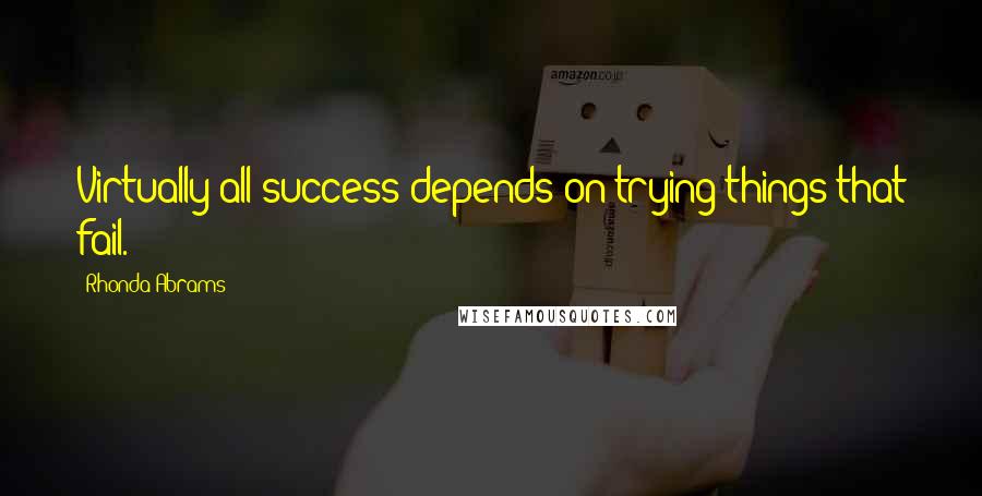 Rhonda Abrams Quotes: Virtually all success depends on trying things that fail.